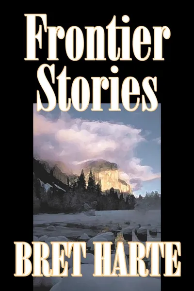 Обложка книги Frontier Stories by Bret Harte, Fiction, Classics, Westerns, Historical, Bret Harte