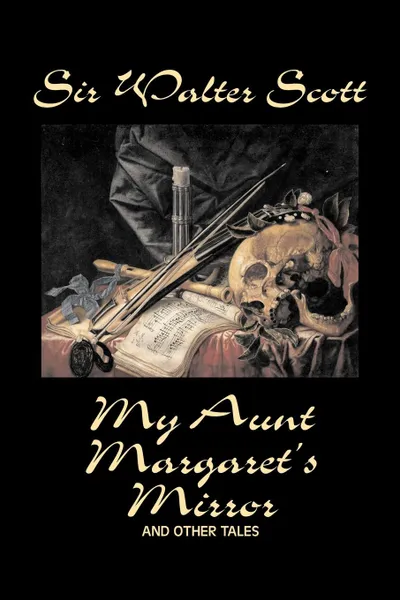 Обложка книги My Aunt Margaret's Mirror and Other Tales by Sir Walter Scott, Fiction, Historical, Literary, Classics, Sir Walter Scott