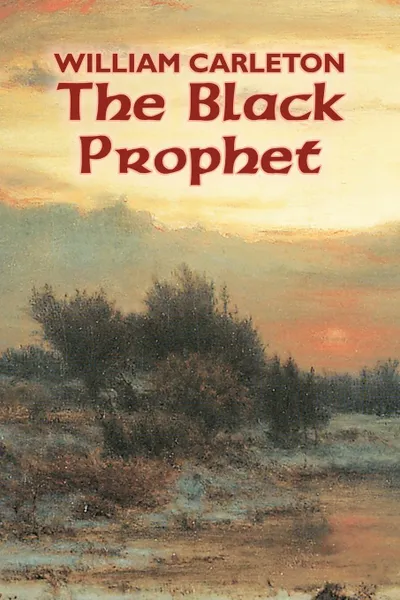 Обложка книги The Black Prophet by William Carleton, Fiction, Classics, Literary, William Carleton