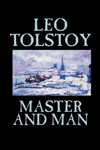 Обложка книги Master and Man by Leo Tolstoy, Fiction, Classics, Leo Tolstoy, Louise Maude, Aylmer Maude