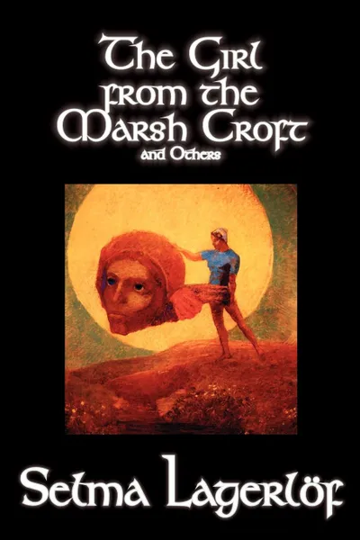 Обложка книги The Girl from the Marsh Croft and Others by Selma Lagerlof, Fiction, Short Stories, Selma Lagerlof, Velma Swanston Howard