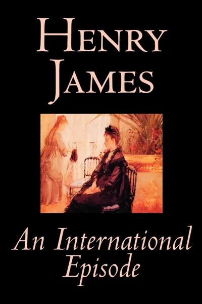 Обложка книги An International Episode by Henry James, Fiction, Classics, Literary, Henry James