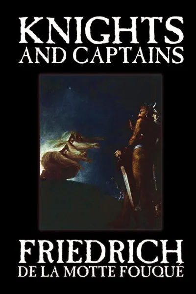 Обложка книги Knights and Captains by Friedrich de la Motte Fouque, Fiction, Fantasy, Short Stories, Friedrich de La Motte Fouque