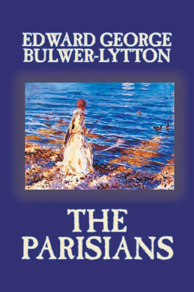 Обложка книги The Parisians by Edward George Lytton Bulwer-Lytton, Fiction, Edward George Bulwer-Lytton