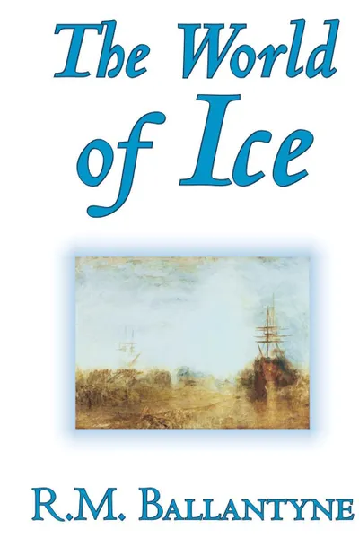 Обложка книги The World of IceThe World of Ice by R.M. Ballantyne, Fiction, Action & Adventure, R. M. Ballantyne