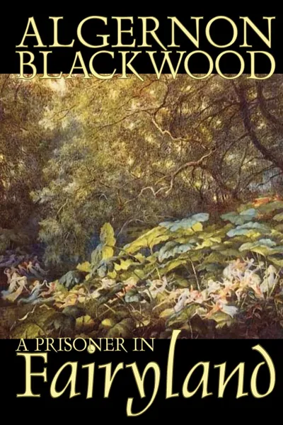 Обложка книги A Prisoner in Fairyland by Algernon Blackwood, Fiction, Fantasy, Mystery & Detective, Algernon Blackwood