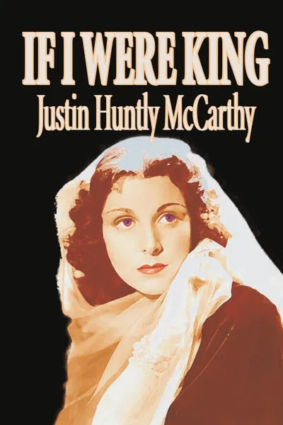 Обложка книги If I Were King by Justin Huntly McCarthy, Fiction, Literary, Justin Huntly McCarthy