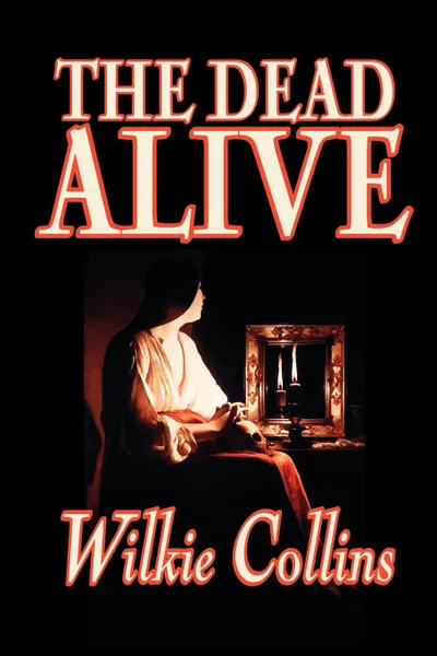 Обложка книги The Dead Alive by Wilkie Collins, Fiction, Classics, Wilkie Collins