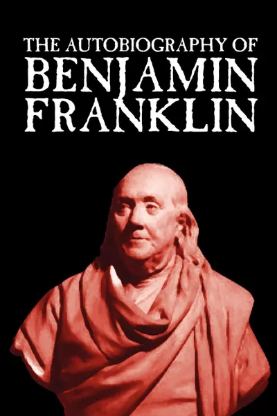 Обложка книги The Autobiography of Benjamin Franklin, Benjamin Franklin