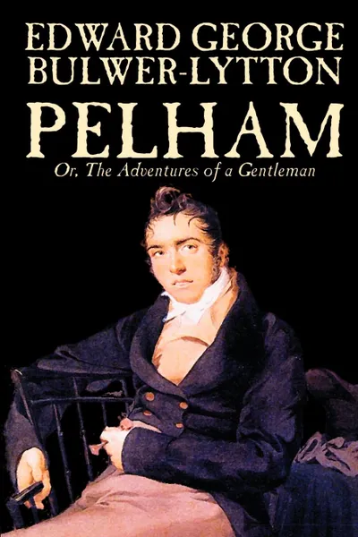 Обложка книги Pelham; Or, The Adventures of a Gentleman by Edward George Lytton Bulwer-Lytton, Fiction, Classics, Edward George Bulwer-Lytton