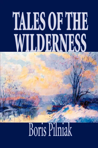 Обложка книги Tales of the Wilderness by Boris Pilniak, Fiction, Literary, Mystery & Detective, Short Stories, Boris Pilniak