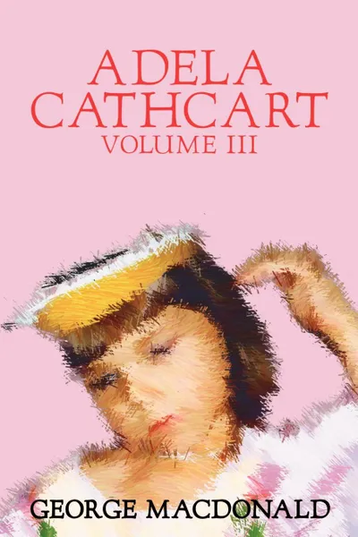 Обложка книги Adela Cathcart, Volume III of III by George Macdonald, Fiction, Fantasy, MacDonald George