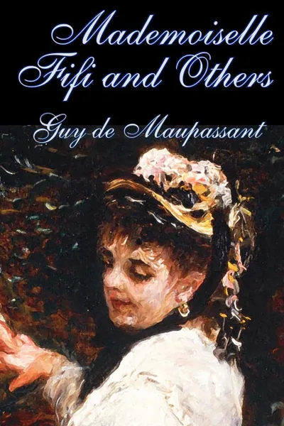 Обложка книги Mademoiselle Fifi and Others by Guy de Maupassant, Fiction, Classics, Short Stories, Guy de Maupassant