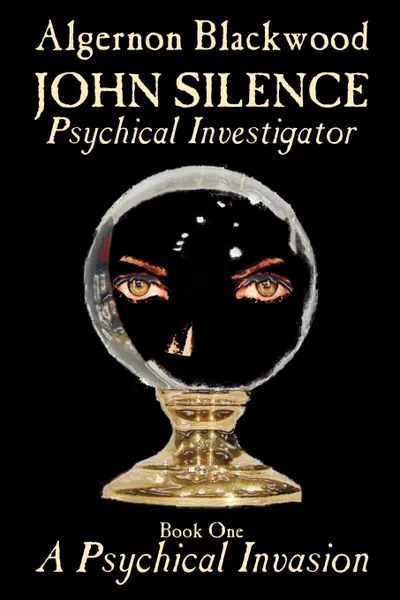 Обложка книги John Silence, Psychical Investigator - Book One of Two. A Psychical Invasion by Algernon Blackwood, Fiction, Visionary & Metaphysical, Algernon Blackwood