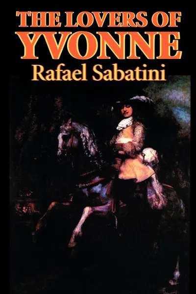 Обложка книги The Lovers of Yvonne by Rafael Sabatini, Fiction, Historical, Action & Adventure, Rafael Sabatini