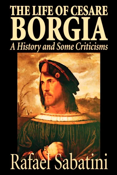 Обложка книги The Life of Cesare Borgia by Rafael Sabatini, Biography & Autobiography, Historical, Rafael Sabatini