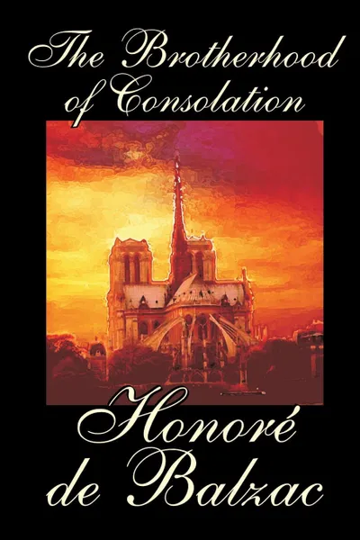 Обложка книги The Brotherhood of Consolation by Honore de Balzac, Fiction, Classics, Honore De Balzac, Katherine Prescott Wormeley
