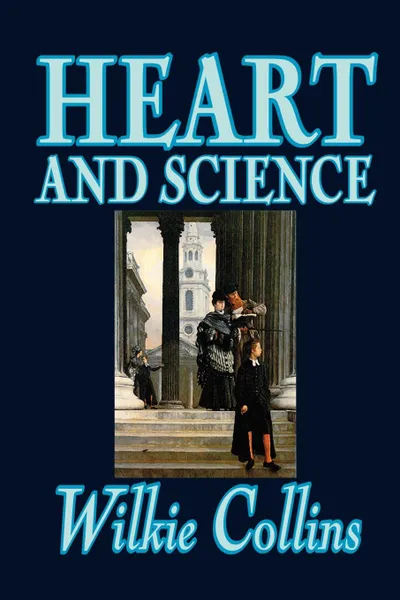 Обложка книги Heart and Science by Wilkie Collins, Fiction, Classics, Romance, Wilkie Collins