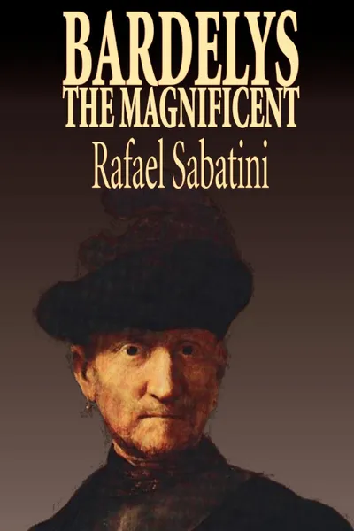 Обложка книги Bardelys the Magnificent by Rafael Sabatini, Historical Fiction, Rafael Sabatini