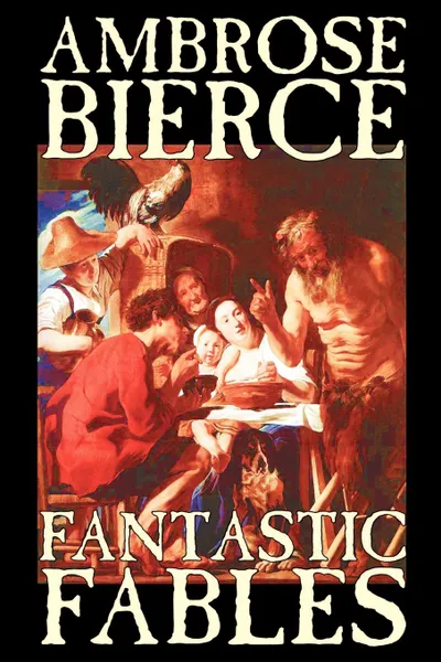 Обложка книги Fantastic Fables by Ambrose Bierce, Fiction, Fantasy, Ambrose Bierce