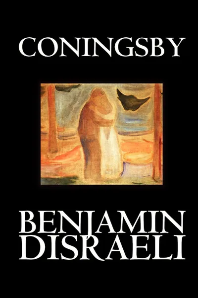 Обложка книги Coningsby by Benjamin Disraeli, Fiction, Classics, Psychological, Benjamin Disraeli