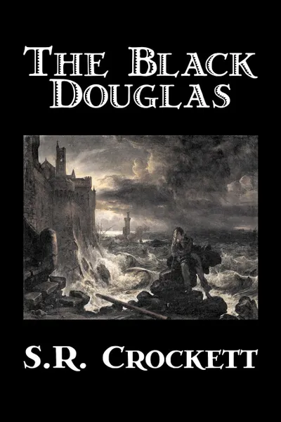 Обложка книги The Black Douglas by S. R. Crockett, Fiction, Historical, Classics, Action & Adventure, S. R. Crockett