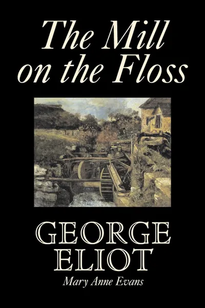 Обложка книги The Mill on the Floss by George Eliot, Fiction, Classics, George Eliot, Mary Anne Evans