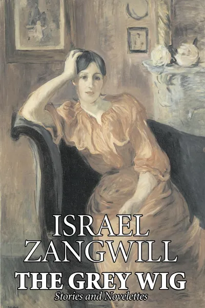 Обложка книги The Grey Wig by Israel Zangwill, Fiction, Classics, Literary, Israel Zangwill