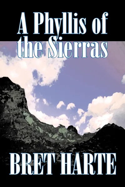 Обложка книги A Phyllis of the Sierras by Bret Harte, Fiction, Classics, Westerns, Historical, Bret Harte