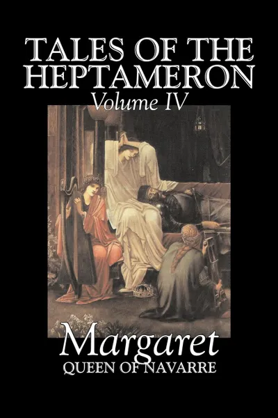 Обложка книги Tales of the Heptameron, Vol. IV of V by Margaret, Queen of Navarre, Fiction, Classics, Literary, Action & Adventure, Queen Of Nava Margaret Queen of Navarre, George Saintsbury