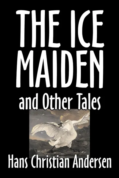 Обложка книги The Ice-Maiden and Other Tales by Hans Christian Andersen, Fiction, Literary, Classics, Fairy Tales, Folk Tales, Legends & Mythology, Hans Christian Andersen, Fanny Fuller