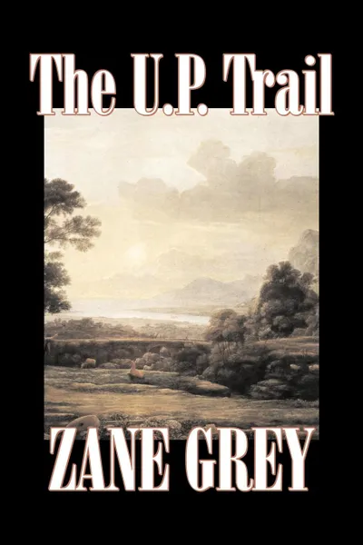 Обложка книги The U.P. Trail by Zane Grey, Fiction, Westerns, Historical, Zane Grey