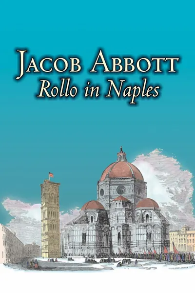 Обложка книги Rollo in Naples by Jacob Abbott, Juvenile Fiction, Action & Adventure, Historical, Jacob Abbott