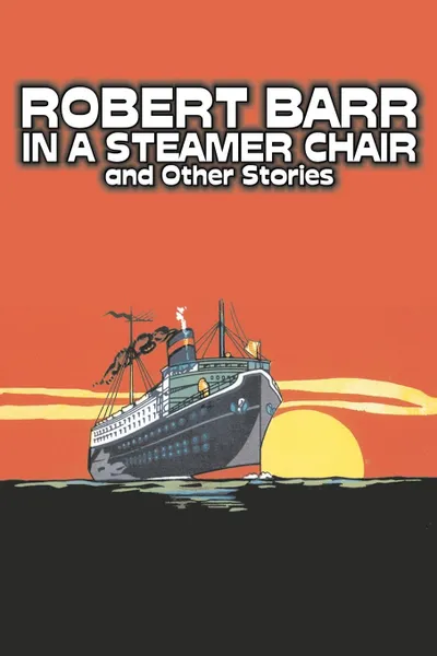 Обложка книги In a Steamer Chair and Other Stories by Robert Barr, Fiction, Sea Stories, Anthologies, Short Stories, Robert Barr