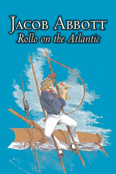 Обложка книги Rollo on the Atlantic by Jacob Abbott, Juvenile Fiction, Action & Adventure, Historical, Jacob Abbott