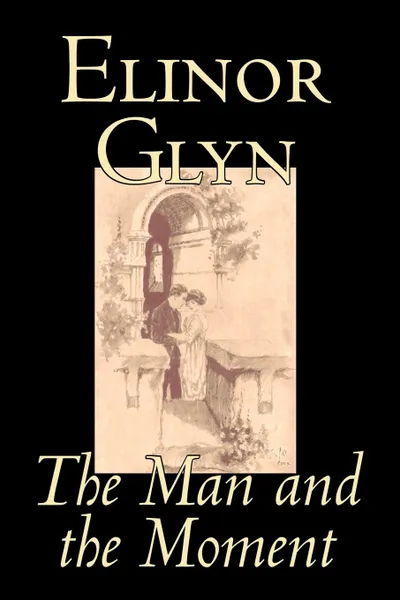 Обложка книги The Man and the Moment by Elinor Glyn, Fiction, Classics, Literary, Erotica, Elinor Glyn