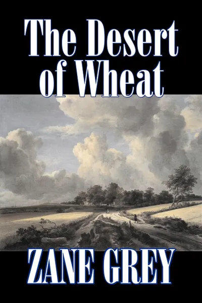 Обложка книги The Desert of Wheat by Zane Grey, Fiction, Westerns, Zane Grey