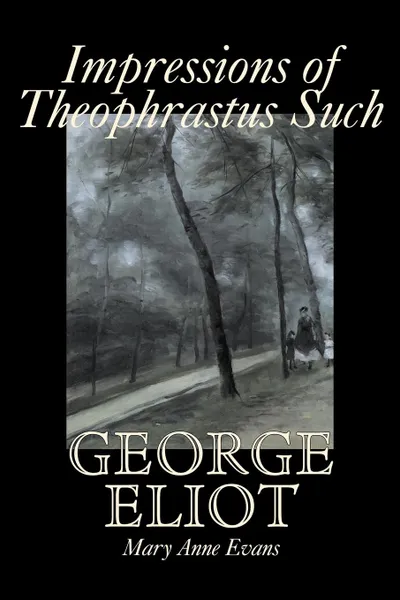 Обложка книги Impressions of Theophrastus Such by George Eliot, Fiction, Classics, Literary, George Eliot, Mary Anne Evans