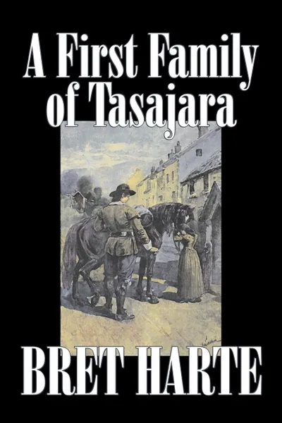 Обложка книги A First Family of Tasajara by Bret Harte, Fiction, Literary, Westerns, Historical, Bret Harte