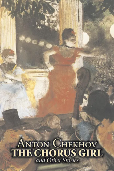 Обложка книги The Chorus Girl and Other Stories by Anton Chekhov, Fiction, Short Stories, Classics, Literary, Anton Chekhov, Constance Garnett
