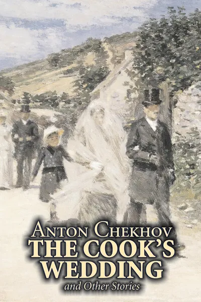 Обложка книги The Cook's Wedding and Other Stories by Anton Chekhov, Fiction, Short Stories, Classics, Literary, Anton Chekhov, Constance Garnett
