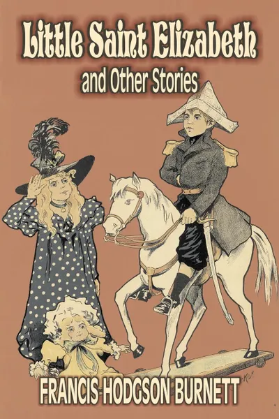 Обложка книги Little Saint Elizabeth and Other Stories by Frances Hodgson Burnett, Juvenile Fiction, Classics, Family, Francis Hodgson Burnett