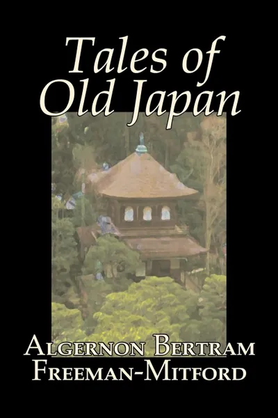 Обложка книги Tales of Old Japan by Algernon Bertram Freeman-Mitford, Fiction, Legends, Myths, & Fables, Algernon Bertram Freeman-Mitford