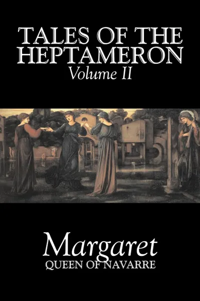 Обложка книги Tales of the Heptameron, Vol. II of V by Margaret, Queen of Navarre, Fiction, Classics, Literary, Action & Adventure, Margaret Queen of Navarre, George Saintsbury