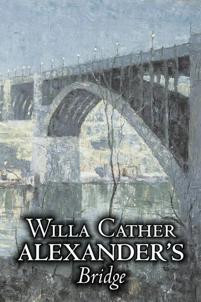 Обложка книги Alexander's Bridge by Willa Cather, Fiction, Classics, Romance, Literary, Willa Cather