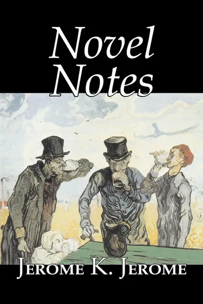 Обложка книги Novel Notes by Jerome K. Jerome, Fiction, Classics, Literary, Jerome K. Jerome