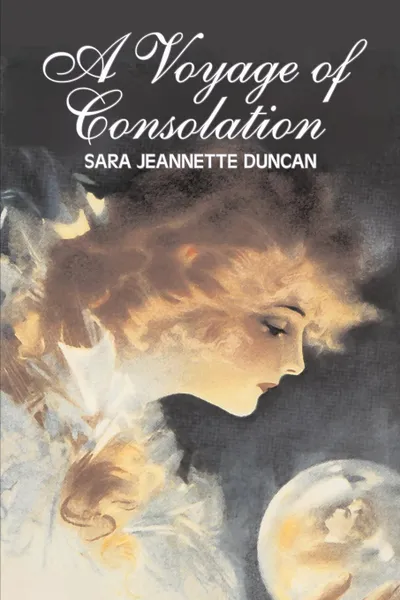 Обложка книги A Voyage of Consolation by Sara Jeanette Duncan, Fiction, Classics, Literary, Romance, Sara Jeannette Duncan, Mrs. Everard Cotes