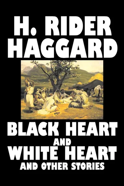 Обложка книги Black Heart and White Heart and Other Stories by H. Rider Haggard, Fiction, Fantasy, Historical, Action & Adventure, Fairy Tales, Folk Tales, Legends & Mythology, H. Rider Haggard