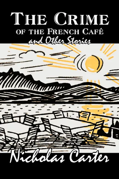 Обложка книги The Crime of the French Cafe and Other Stories  by Nicholas Carter, Fiction, Short Stories, Action & Adventure, Nicholas Carter