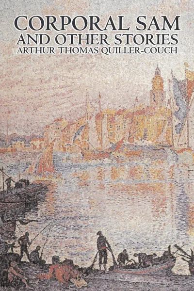 Обложка книги Corporal Sam and Other Stories by Arthur Thomas Quiller-Couch, Fiction, Fantasy, Action & Adventure, Arthur Thomas Quiller-Couch, Q